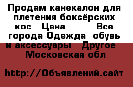  Продам канекалон для плетения боксёрских кос › Цена ­ 400 - Все города Одежда, обувь и аксессуары » Другое   . Московская обл.
